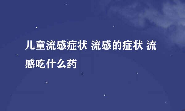 儿童流感症状 流感的症状 流感吃什么药