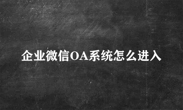 企业微信OA系统怎么进入