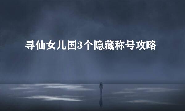 寻仙女儿国3个隐藏称号攻略