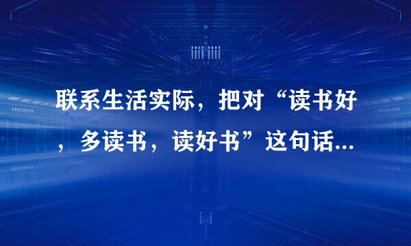 联系生活实际，把对“读书好，多读书，读好书”这句话的理解写下来