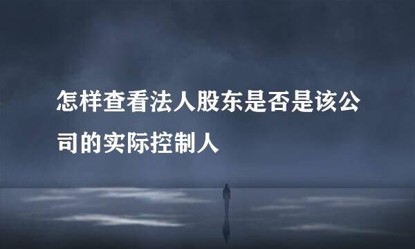 怎样查看法人股东是否是该公司的实际控制人