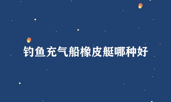 钓鱼充气船橡皮艇哪种好