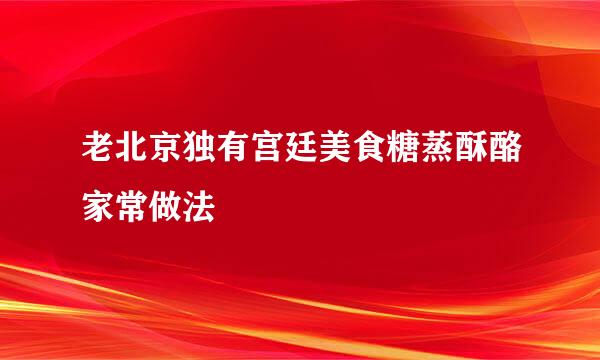 老北京独有宫廷美食糖蒸酥酪家常做法