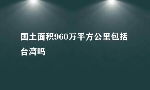 国土面积960万平方公里包括台湾吗