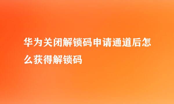 华为关闭解锁码申请通道后怎么获得解锁码
