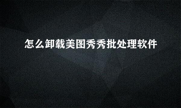 怎么卸载美图秀秀批处理软件