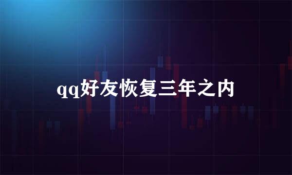 qq好友恢复三年之内