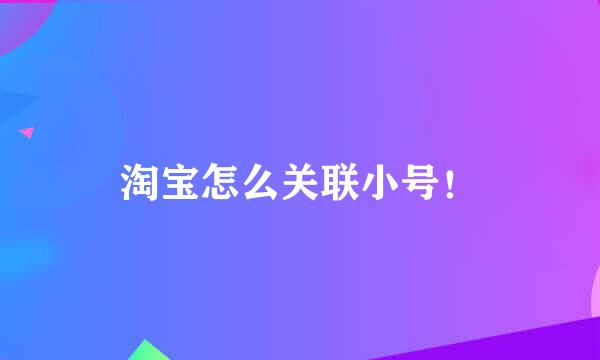 淘宝怎么关联小号！