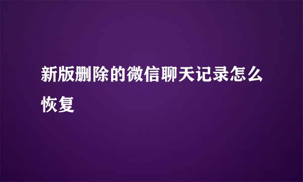 新版删除的微信聊天记录怎么恢复