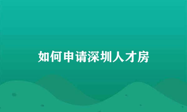 如何申请深圳人才房