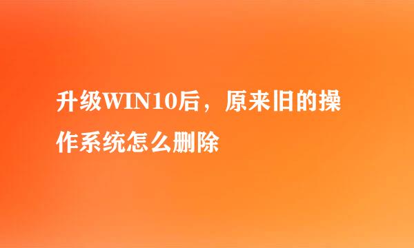 升级WIN10后，原来旧的操作系统怎么删除