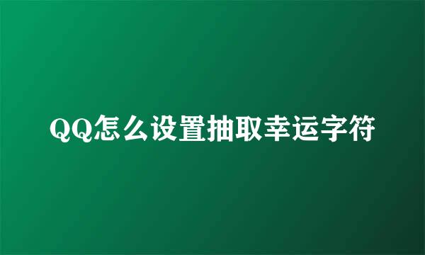 QQ怎么设置抽取幸运字符