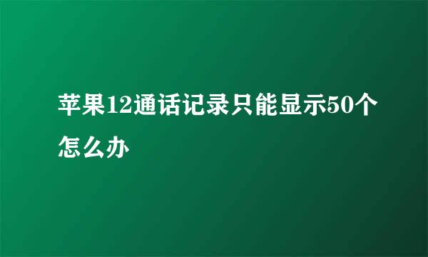 苹果12通话记录只能显示50个怎么办