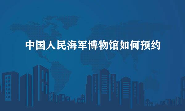 中国人民海军博物馆如何预约