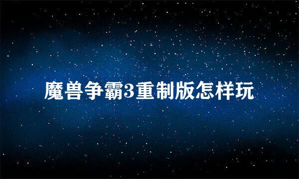 魔兽争霸3重制版怎样玩