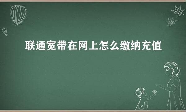 联通宽带在网上怎么缴纳充值