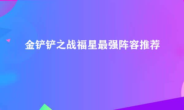 金铲铲之战福星最强阵容推荐