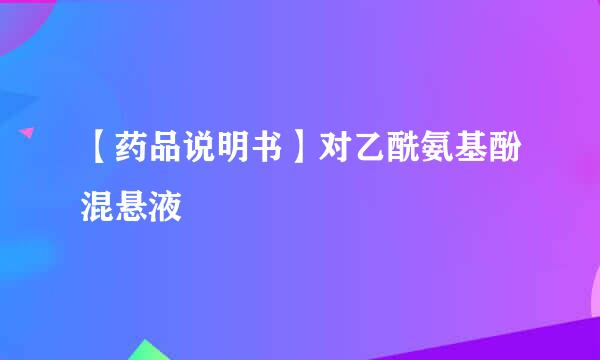 【药品说明书】对乙酰氨基酚混悬液