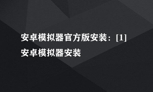 安卓模拟器官方版安装：[1]安卓模拟器安装