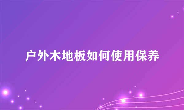 户外木地板如何使用保养