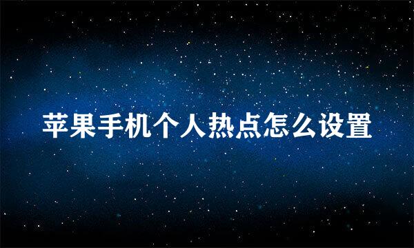 苹果手机个人热点怎么设置