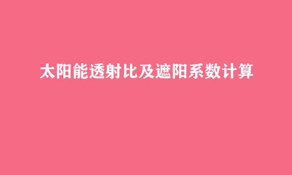 太阳能透射比及遮阳系数计算