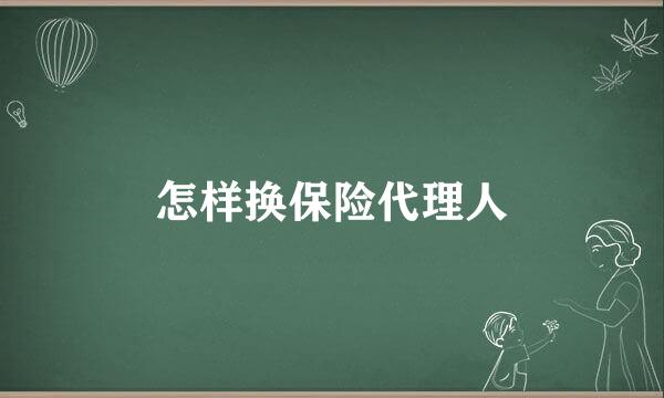 怎样换保险代理人
