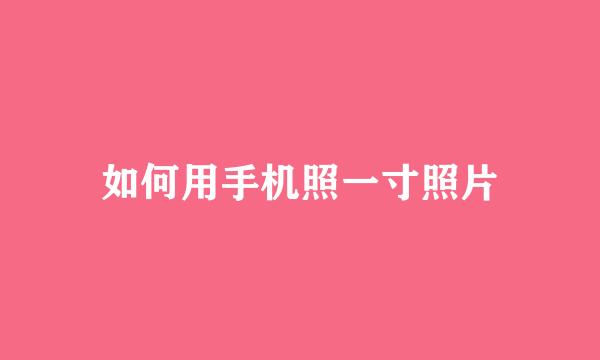 如何用手机照一寸照片