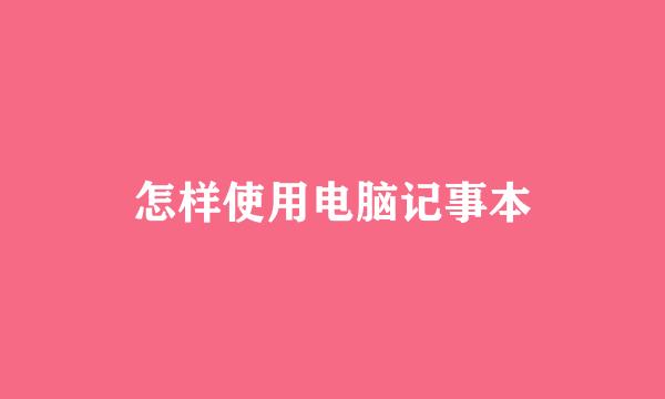 怎样使用电脑记事本