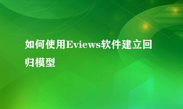 如何使用Eviews软件建立回归模型