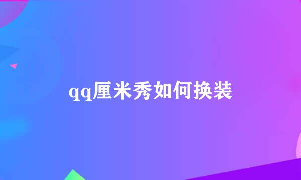 qq厘米秀如何换装