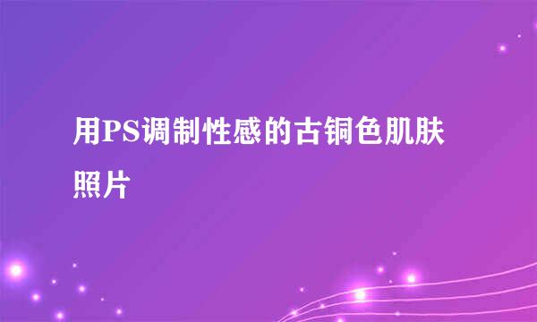 用PS调制性感的古铜色肌肤照片