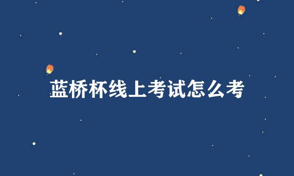 蓝桥杯线上考试怎么考