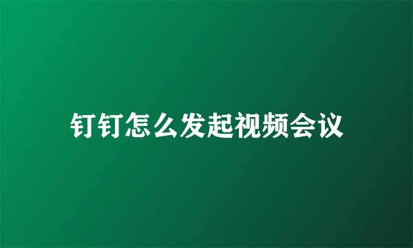 钉钉怎么发起视频会议