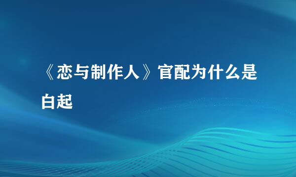 《恋与制作人》官配为什么是白起