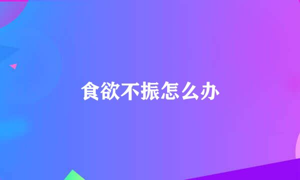 食欲不振怎么办