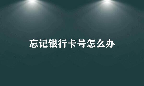 忘记银行卡号怎么办