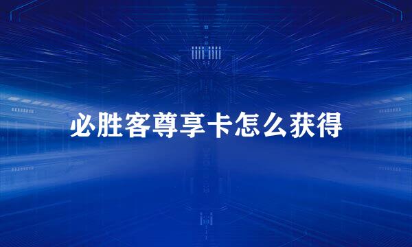 必胜客尊享卡怎么获得