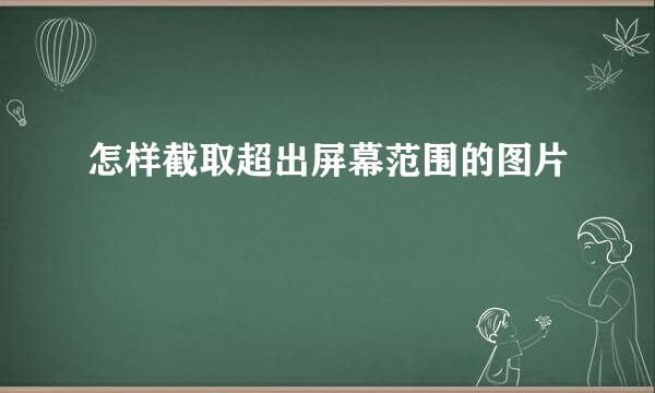 怎样截取超出屏幕范围的图片