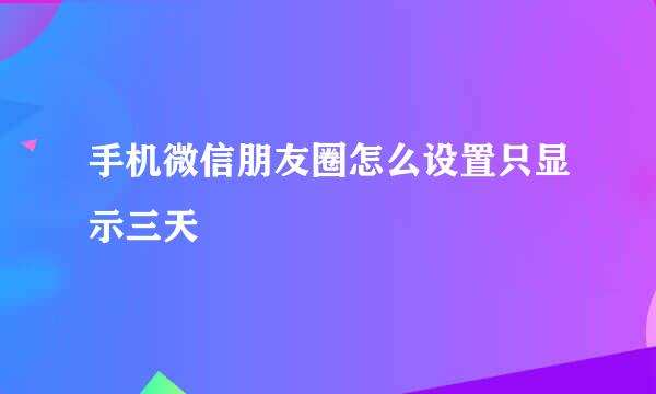 手机微信朋友圈怎么设置只显示三天