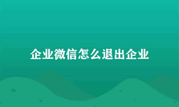 企业微信怎么退出企业