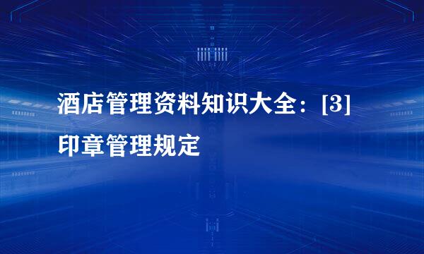 酒店管理资料知识大全：[3]印章管理规定