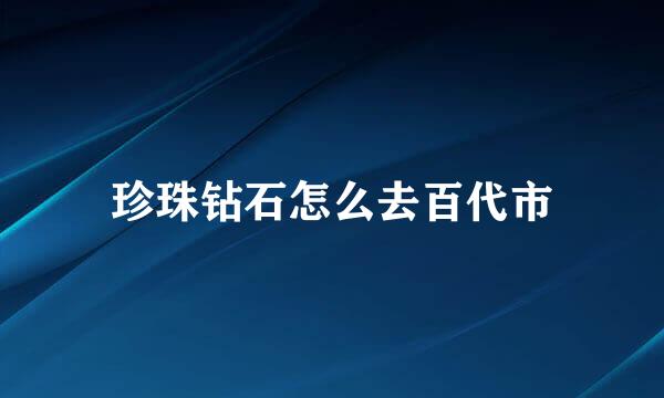 珍珠钻石怎么去百代市