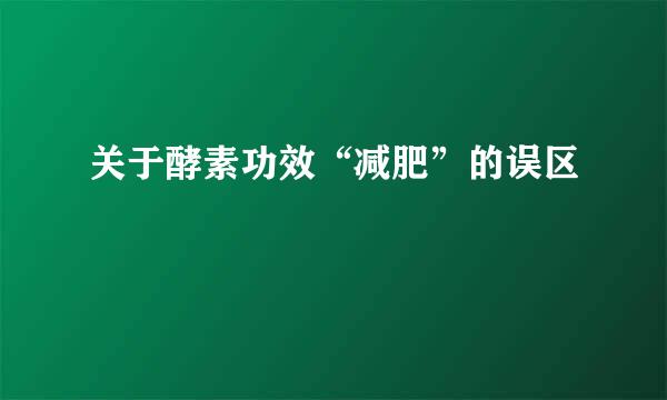 关于酵素功效“减肥”的误区
