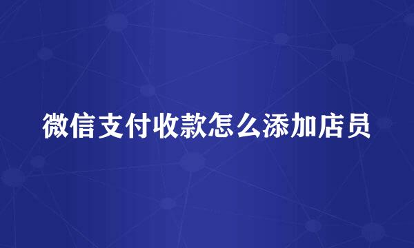 微信支付收款怎么添加店员