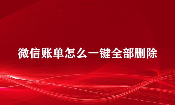 微信账单怎么一键全部删除