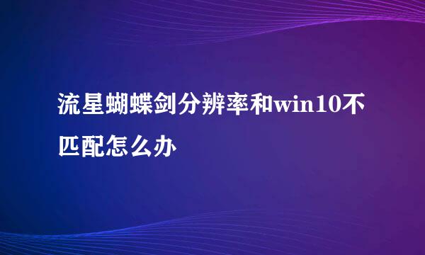 流星蝴蝶剑分辨率和win10不匹配怎么办