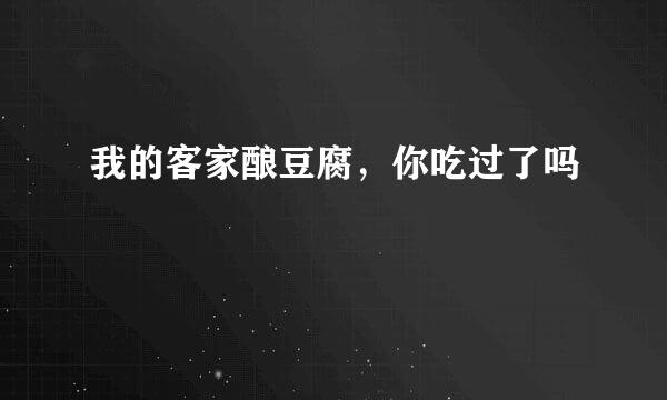 我的客家酿豆腐，你吃过了吗