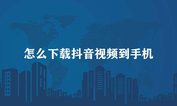 怎么下载抖音视频到手机