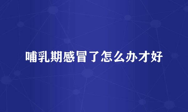 哺乳期感冒了怎么办才好